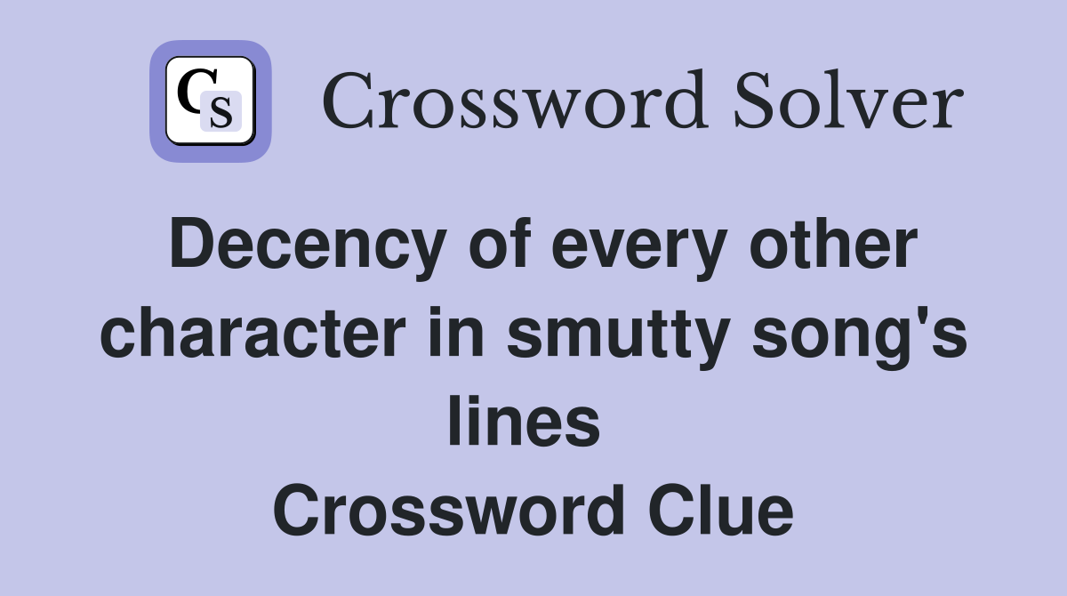 Decency of every other character in smutty song's lines  Crossword Clue