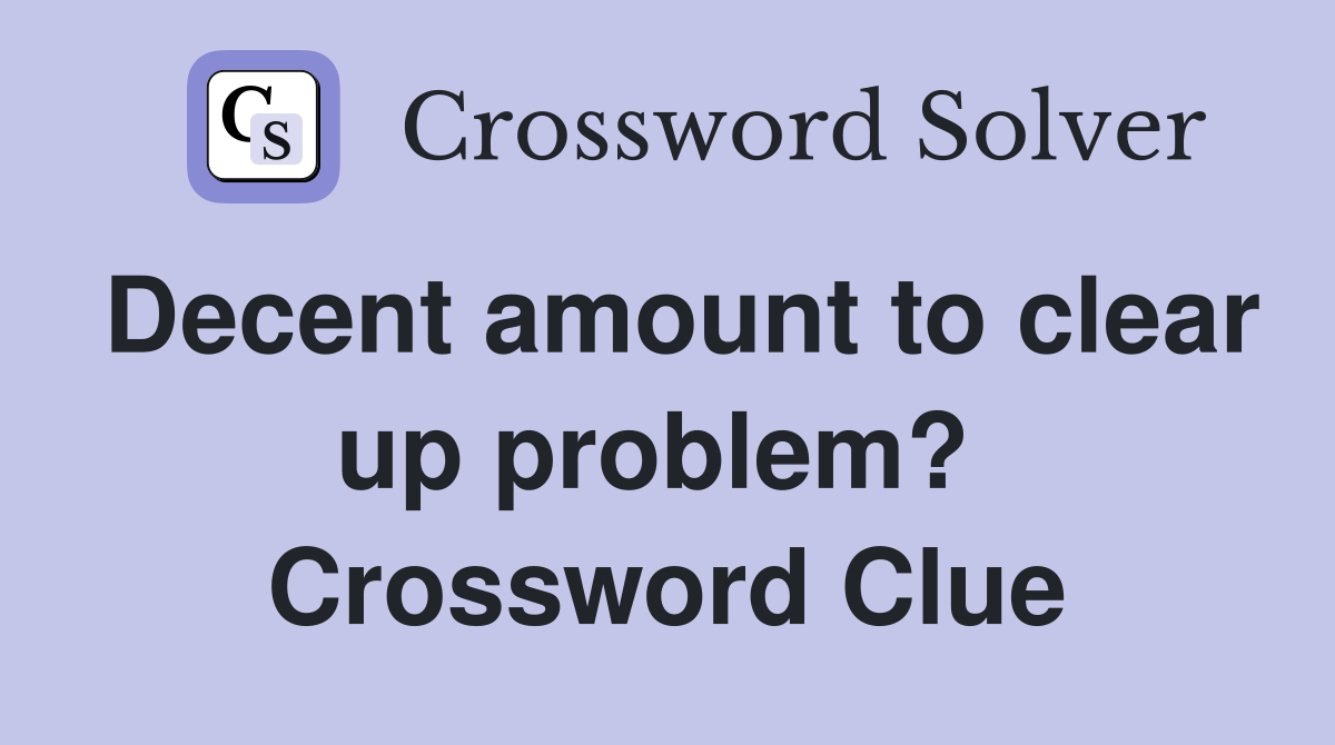 Decent amount to clear up problem?  Crossword Clue