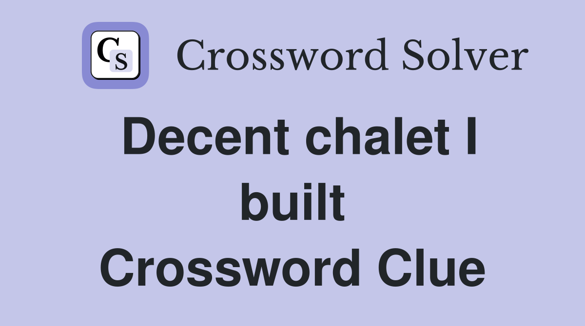 Decent chalet I built Crossword Clue