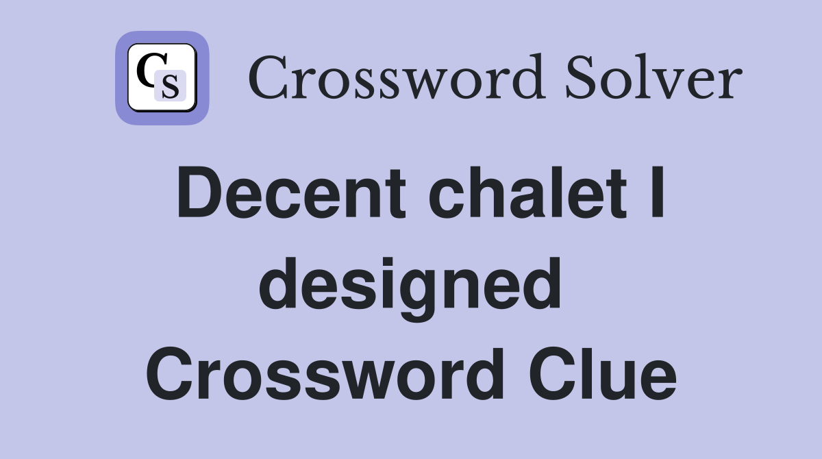 Decent chalet I designed Crossword Clue