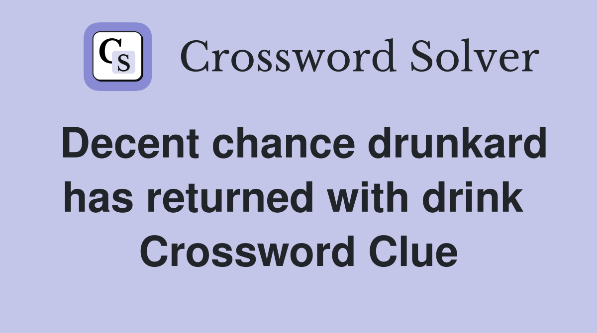 Decent chance drunkard has returned with drink  Crossword Clue