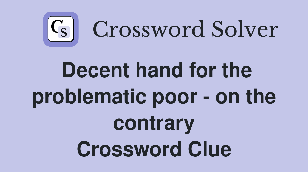 Decent hand for the problematic poor - on the contrary Crossword Clue
