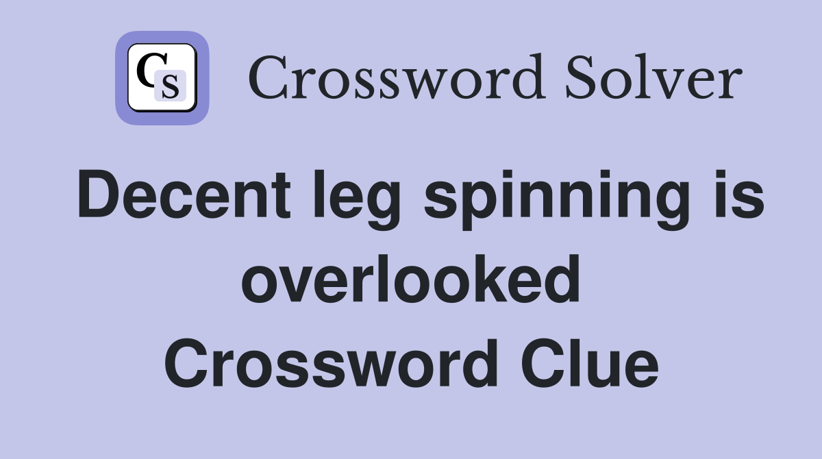 Decent leg spinning is overlooked Crossword Clue