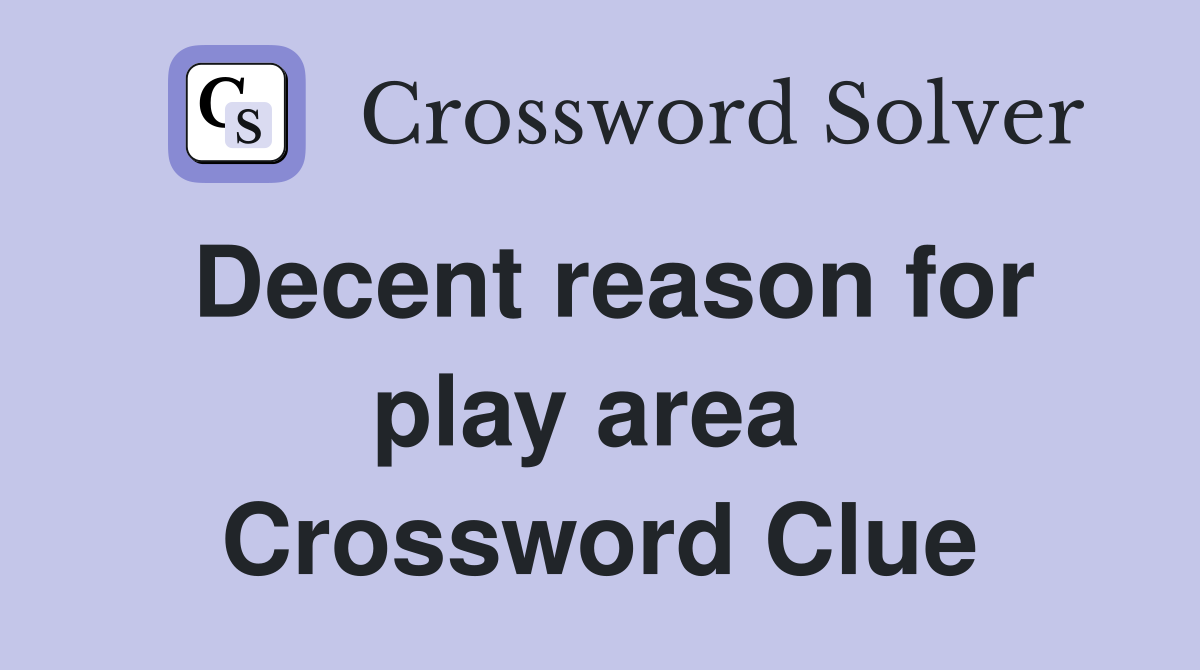 Decent reason for play area  Crossword Clue