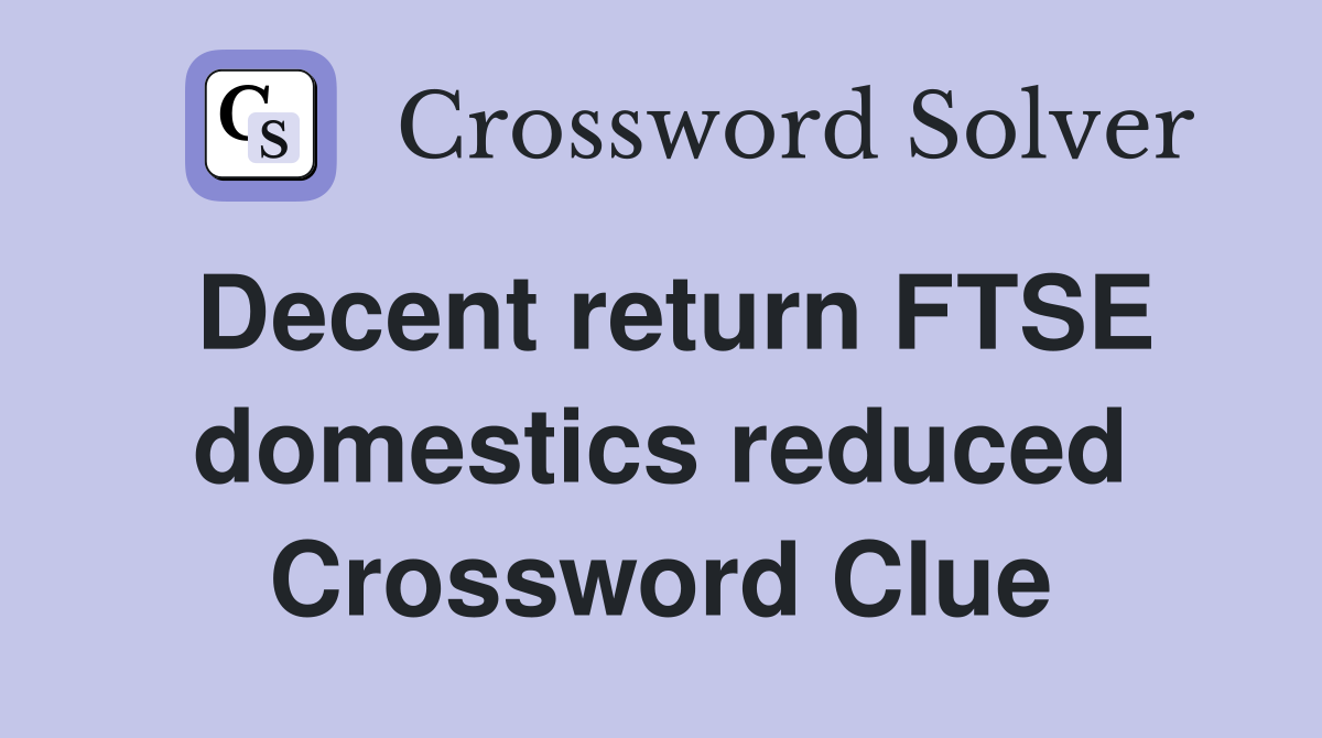 Decent return FTSE domestics reduced Crossword Clue