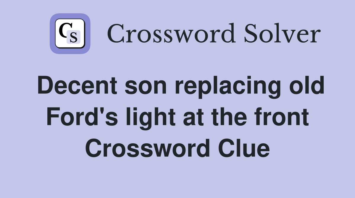 Decent son replacing old Ford's light at the front Crossword Clue