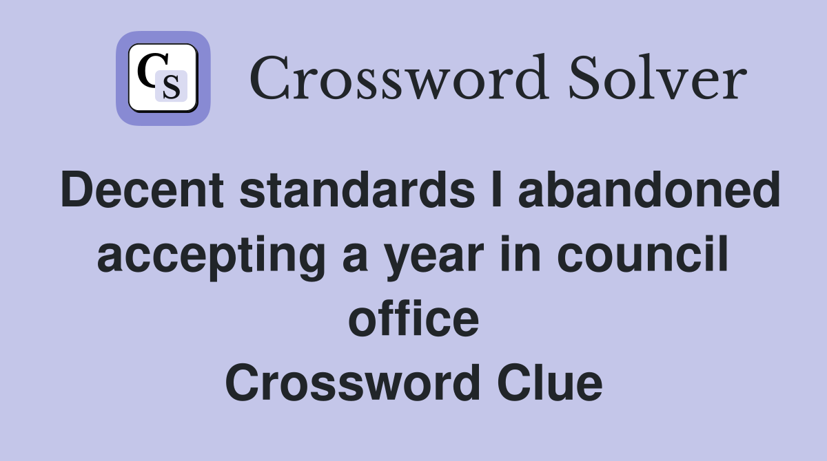 Decent standards I abandoned accepting a year in council office Crossword Clue