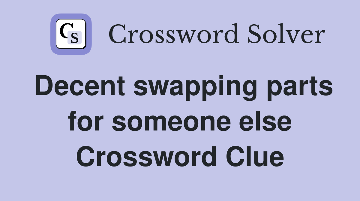 Decent swapping parts for someone else Crossword Clue