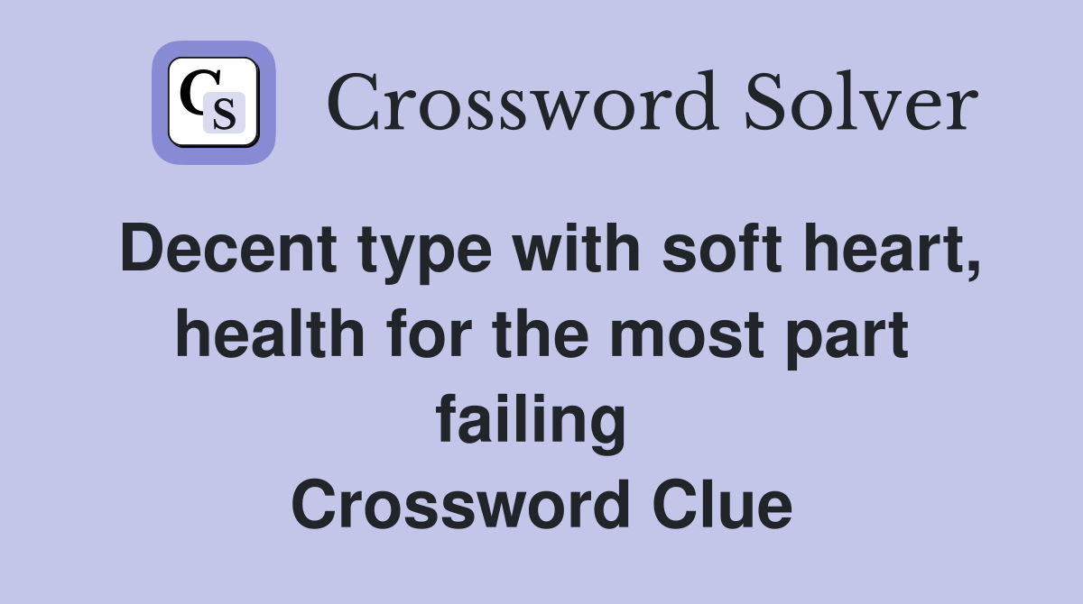 Decent type with soft heart, health for the most part failing  Crossword Clue