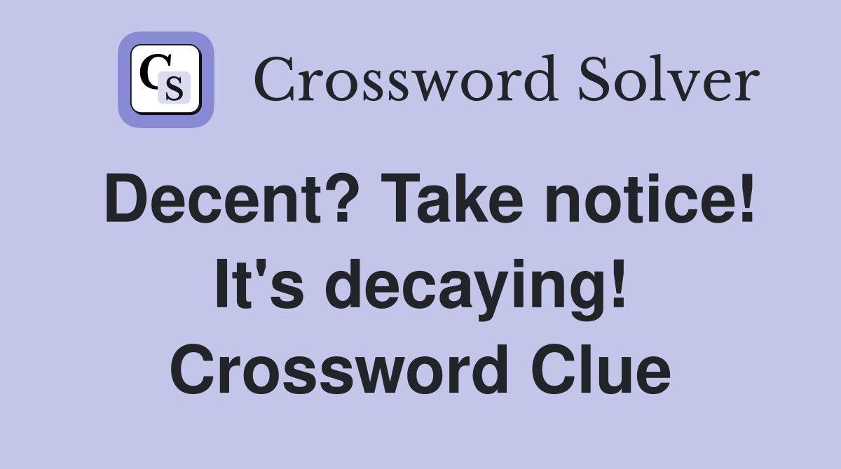 Decent? Take notice! It's decaying! Crossword Clue