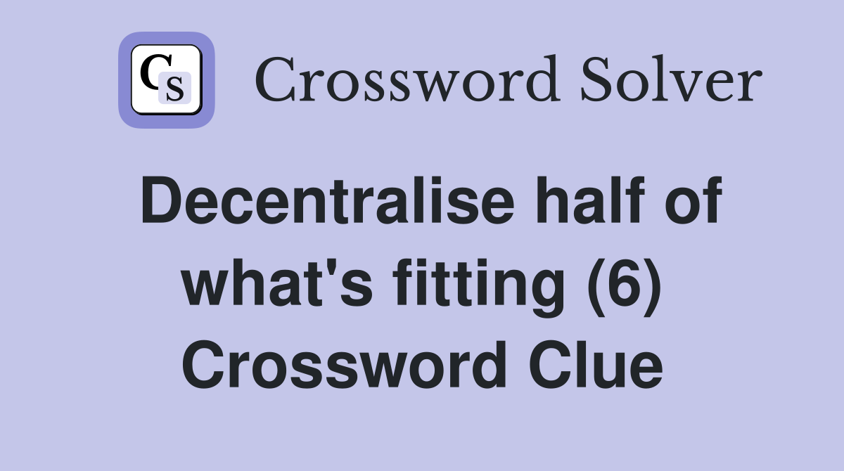 Decentralise half of what's fitting (6) Crossword Clue