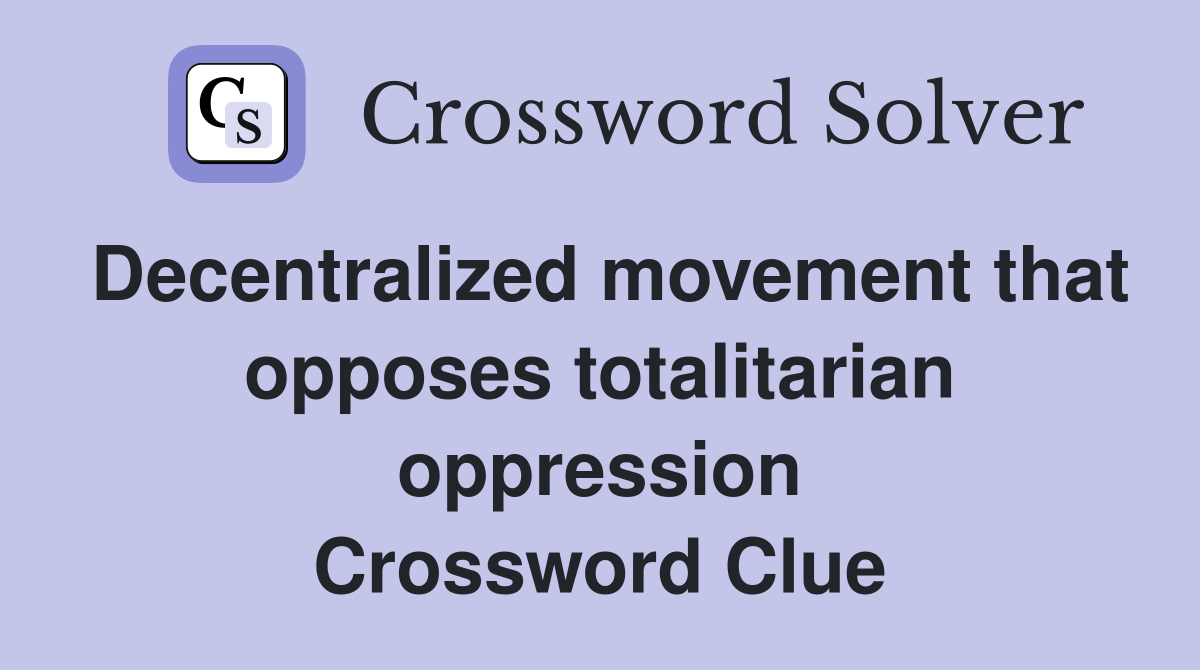 Decentralized movement that opposes totalitarian oppression Crossword Clue