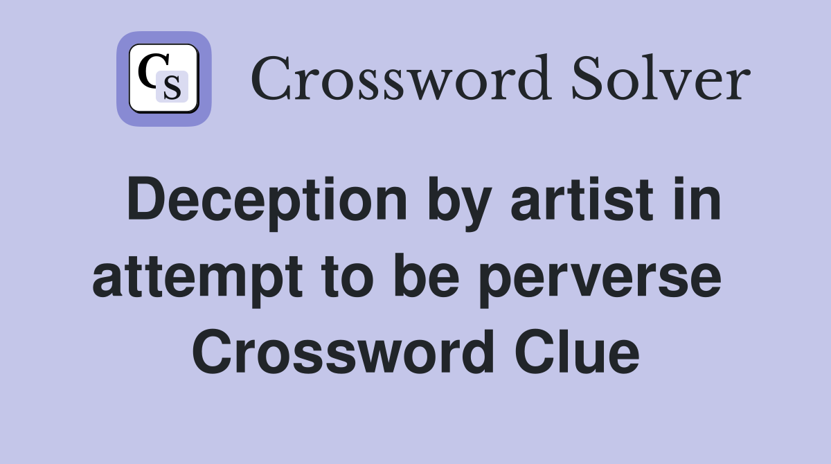 Deception by artist in attempt to be perverse  Crossword Clue