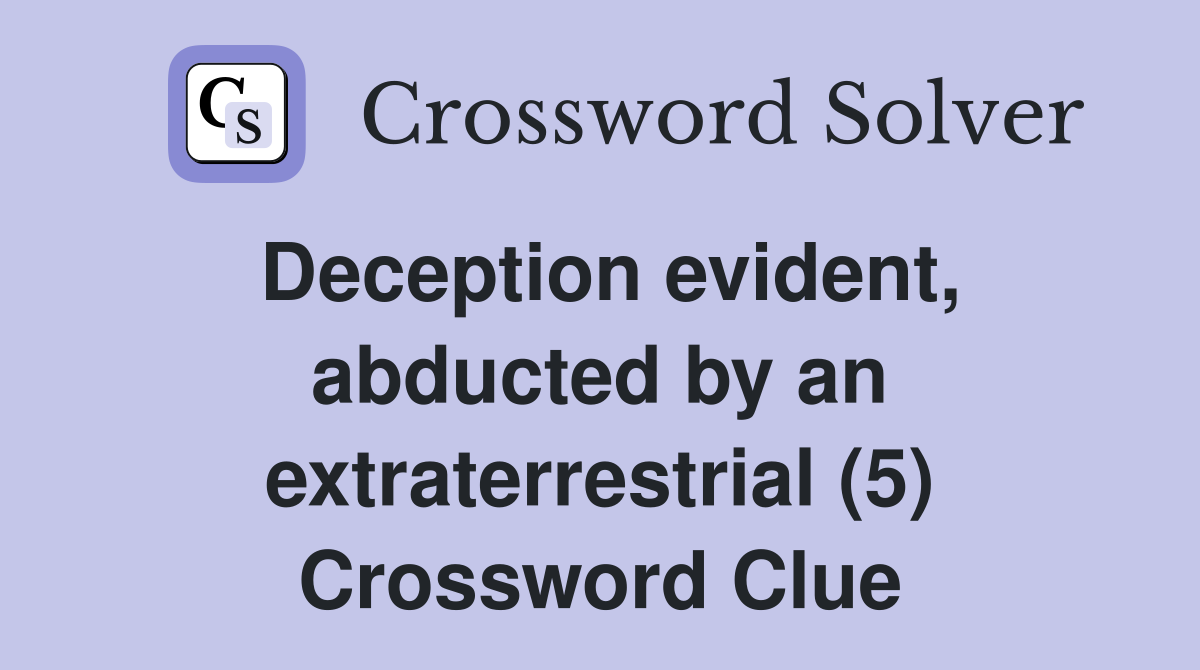 Deception evident, abducted by an extraterrestrial (5) Crossword Clue