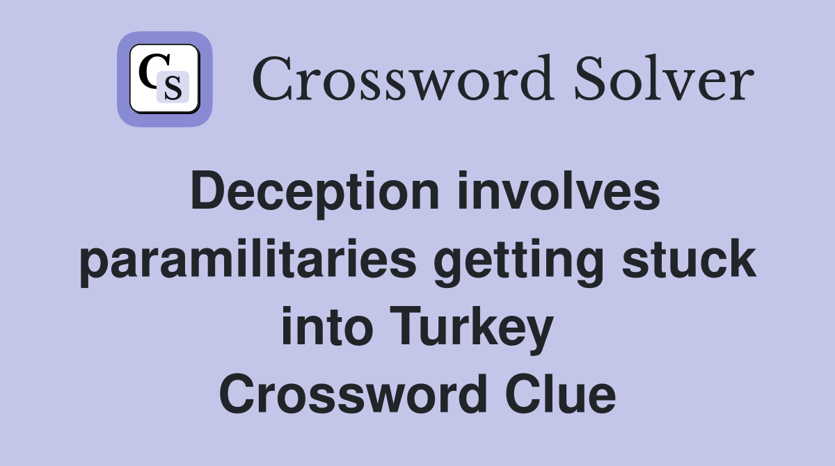 Deception involves paramilitaries getting stuck into Turkey Crossword Clue