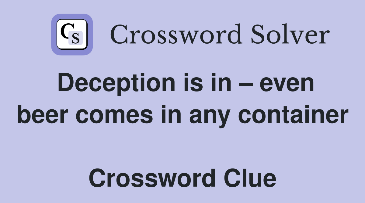 Deception is in – even beer comes in any container  Crossword Clue