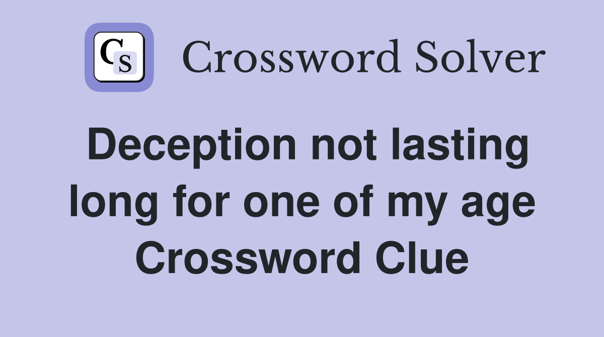 Deception not lasting long for one of my age Crossword Clue