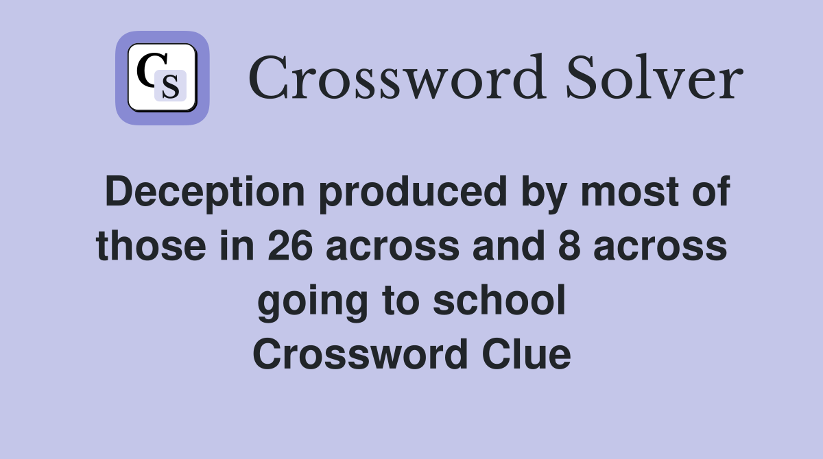 Deception produced by most of those in 26 across and 8 across going to school Crossword Clue