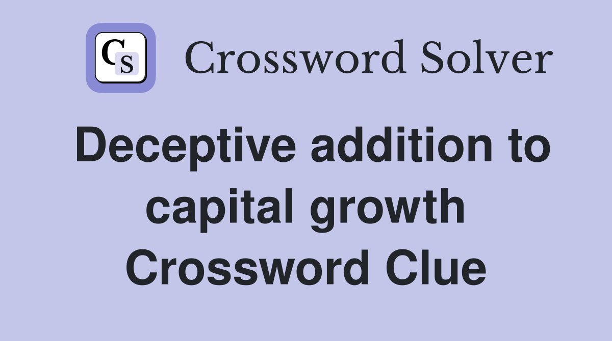 Deceptive addition to capital growth Crossword Clue