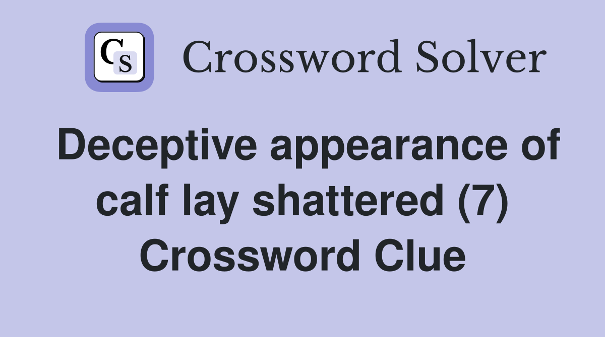Deceptive appearance of calf lay shattered (7) Crossword Clue