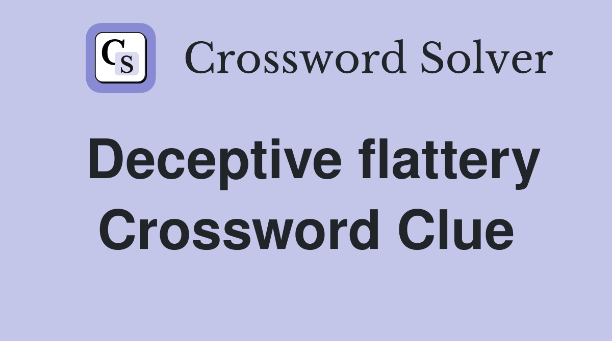 Deceptive flattery Crossword Clue