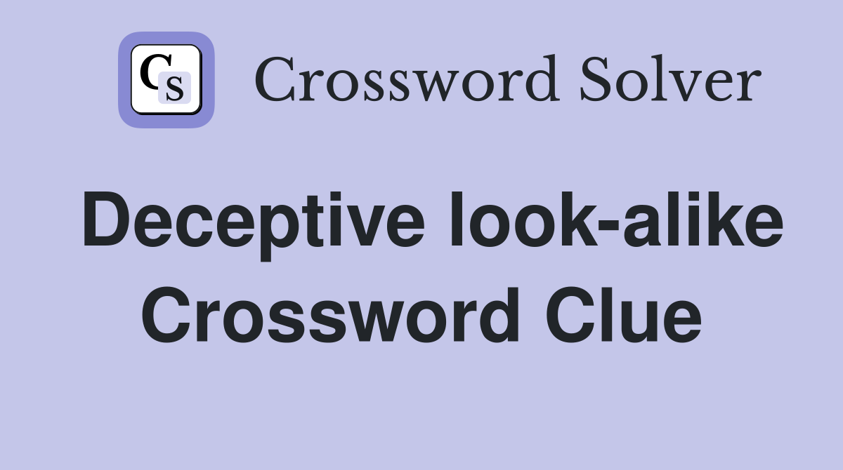 Deceptive look-alike Crossword Clue