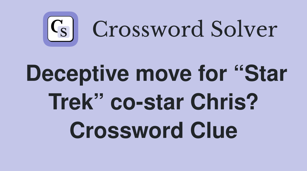 Deceptive move for “Star Trek” co-star Chris? Crossword Clue