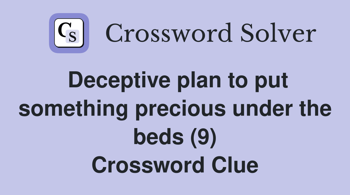 Deceptive plan to put something precious under the beds (9) Crossword Clue