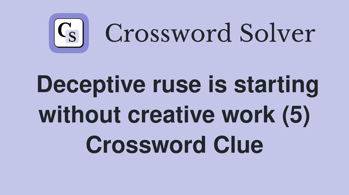 Deceptive ruse is starting without creative work (5) Crossword Clue