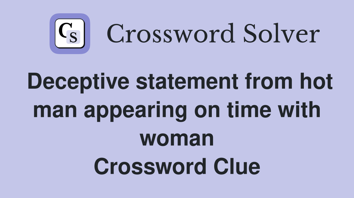 Deceptive statement from hot man appearing on time with woman Crossword Clue