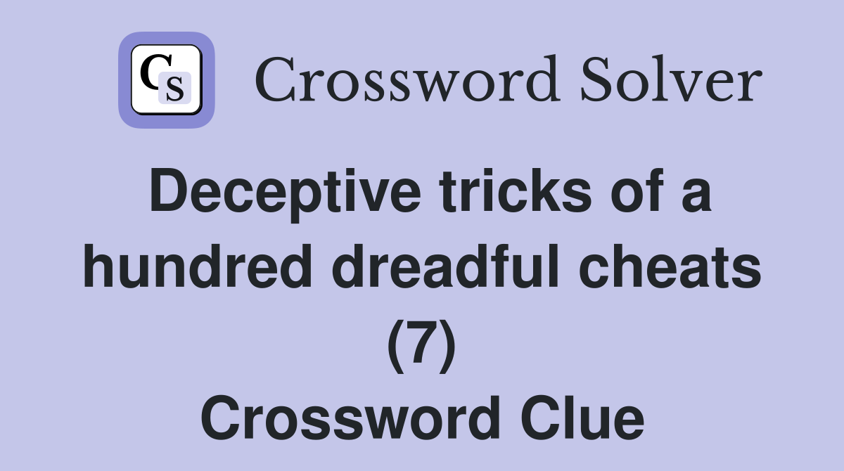 Deceptive tricks of a hundred dreadful cheats (7) Crossword Clue