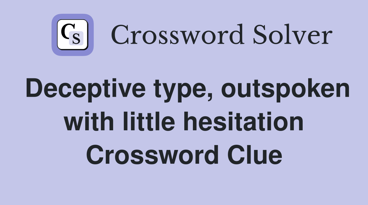 Deceptive type, outspoken with little hesitation Crossword Clue