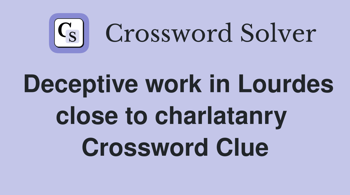 Deceptive work in Lourdes close to charlatanry  Crossword Clue