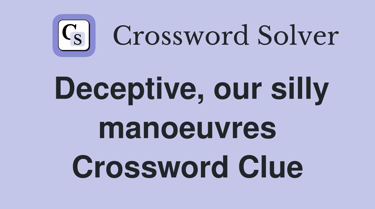 Deceptive, our silly manoeuvres Crossword Clue