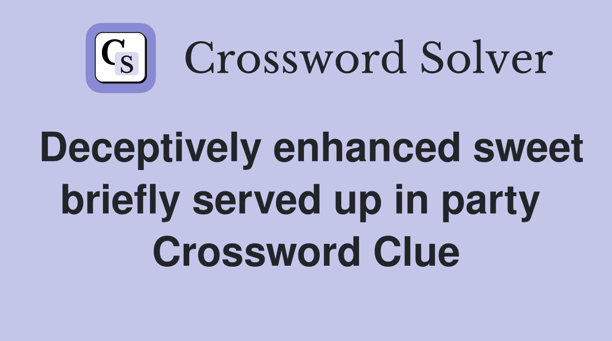 Deceptively enhanced sweet briefly served up in party  Crossword Clue