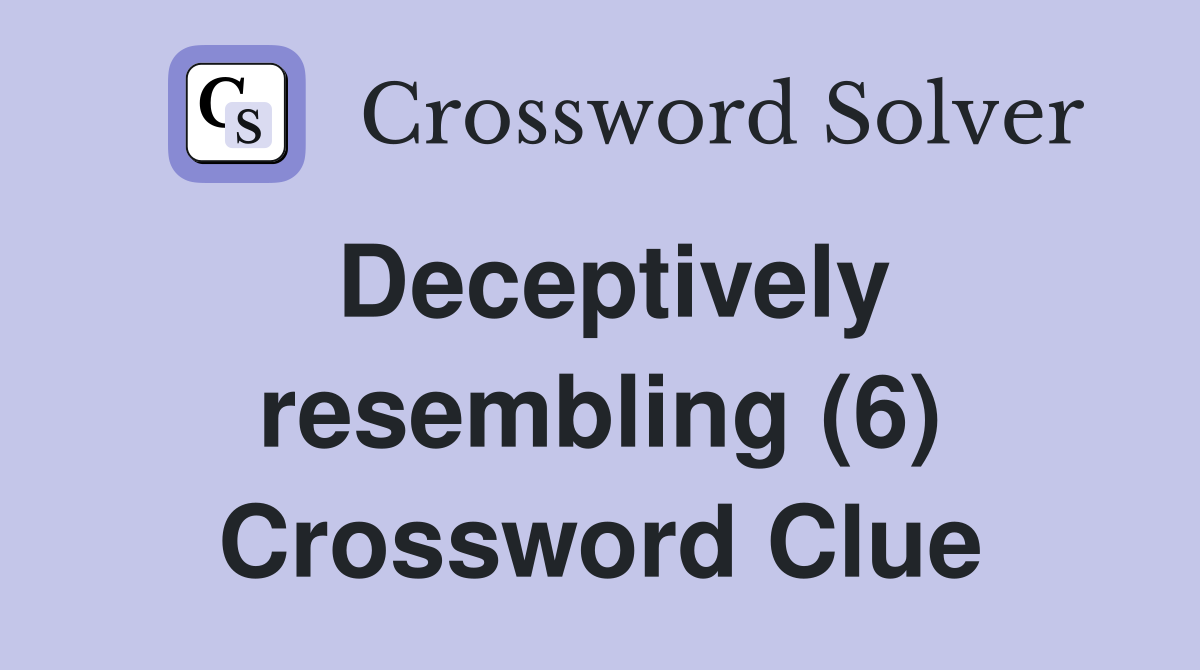 Deceptively resembling (6) Crossword Clue