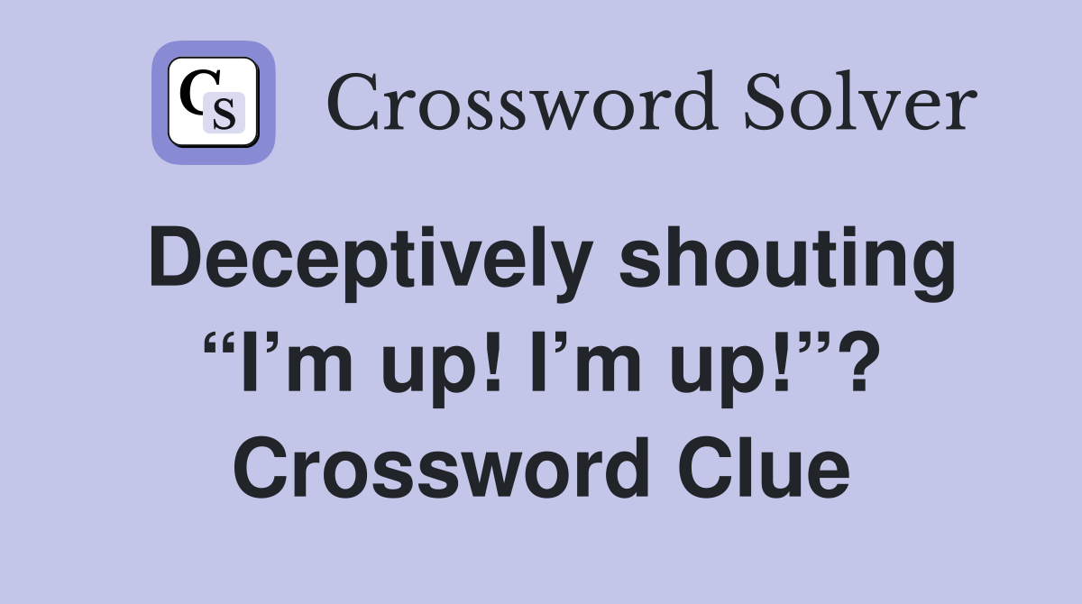 Deceptively shouting “I’m up! I’m up!”? Crossword Clue