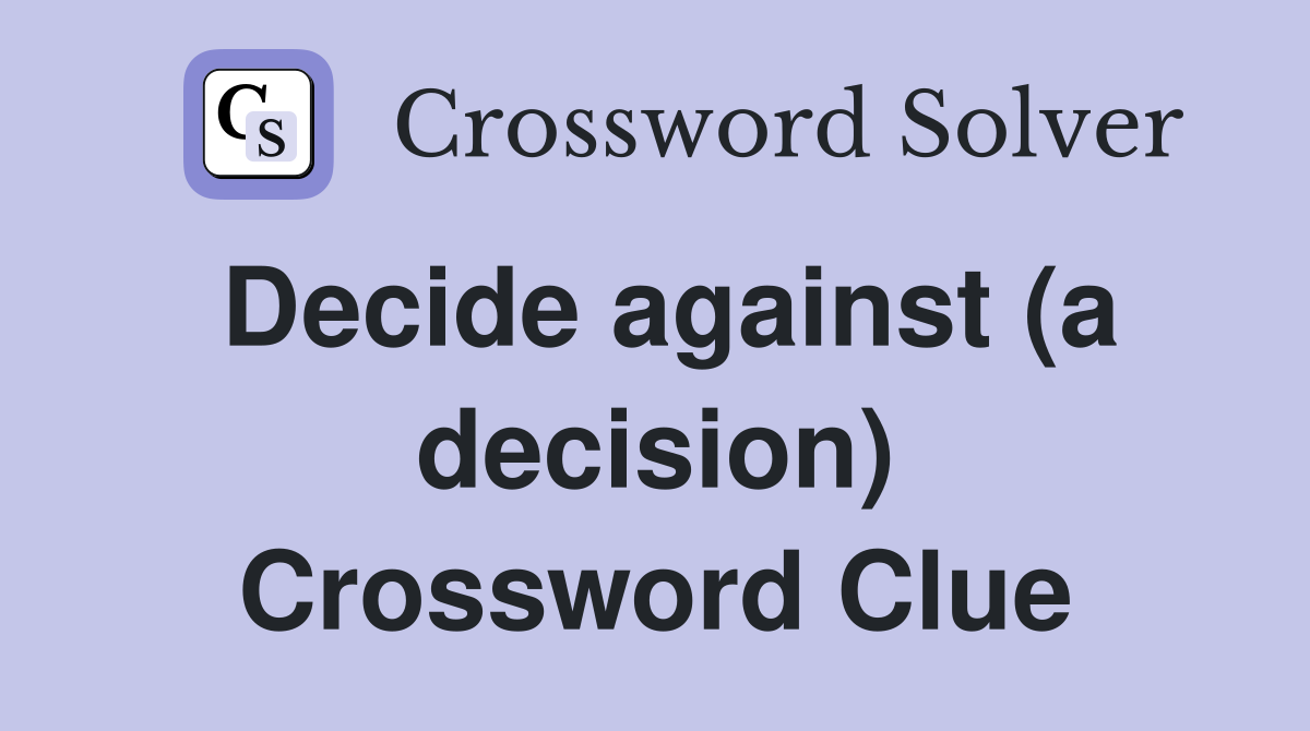 Decide against (a decision) Crossword Clue