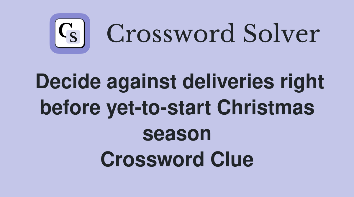 Decide against deliveries right before yet-to-start Christmas season Crossword Clue