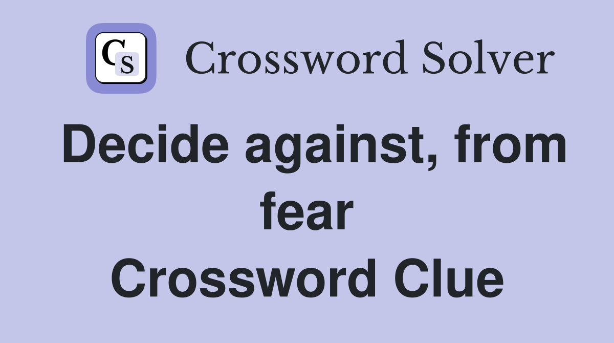 Decide against, from fear Crossword Clue