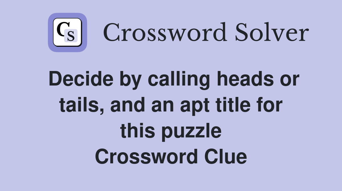Decide by calling heads or tails, and an apt title for this puzzle Crossword Clue