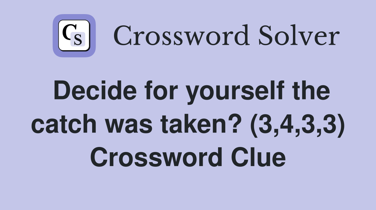 Decide for yourself the catch was taken? (3,4,3,3) Crossword Clue