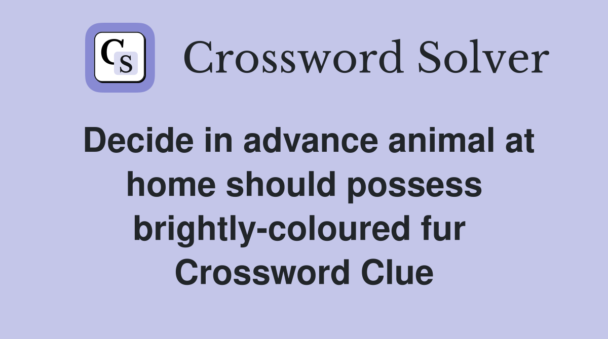 Decide in advance animal at home should possess brightly-coloured fur  Crossword Clue
