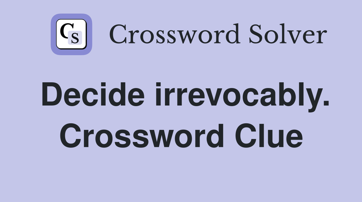 Decide irrevocably. Crossword Clue