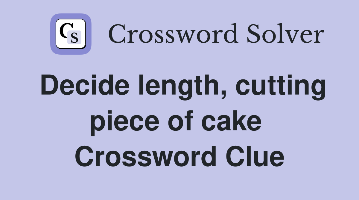 Decide length, cutting piece of cake  Crossword Clue