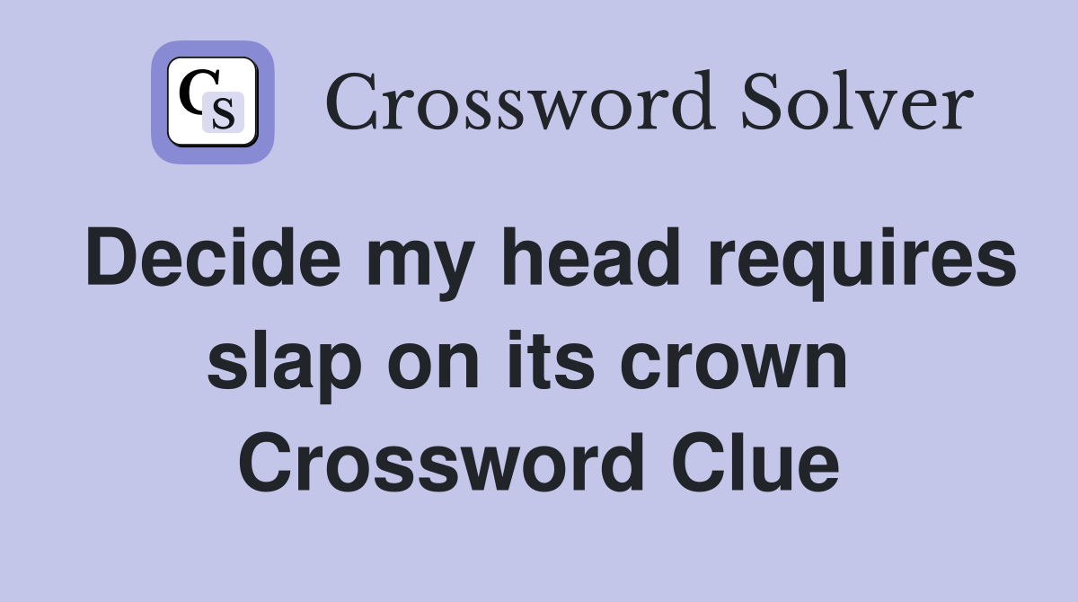 Decide my head requires slap on its crown  Crossword Clue
