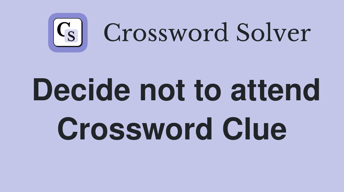 Decide not to attend Crossword Clue