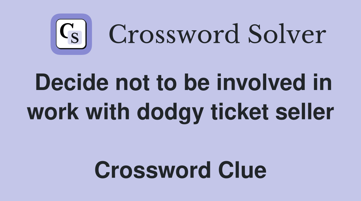 Decide not to be involved in work with dodgy ticket seller  Crossword Clue