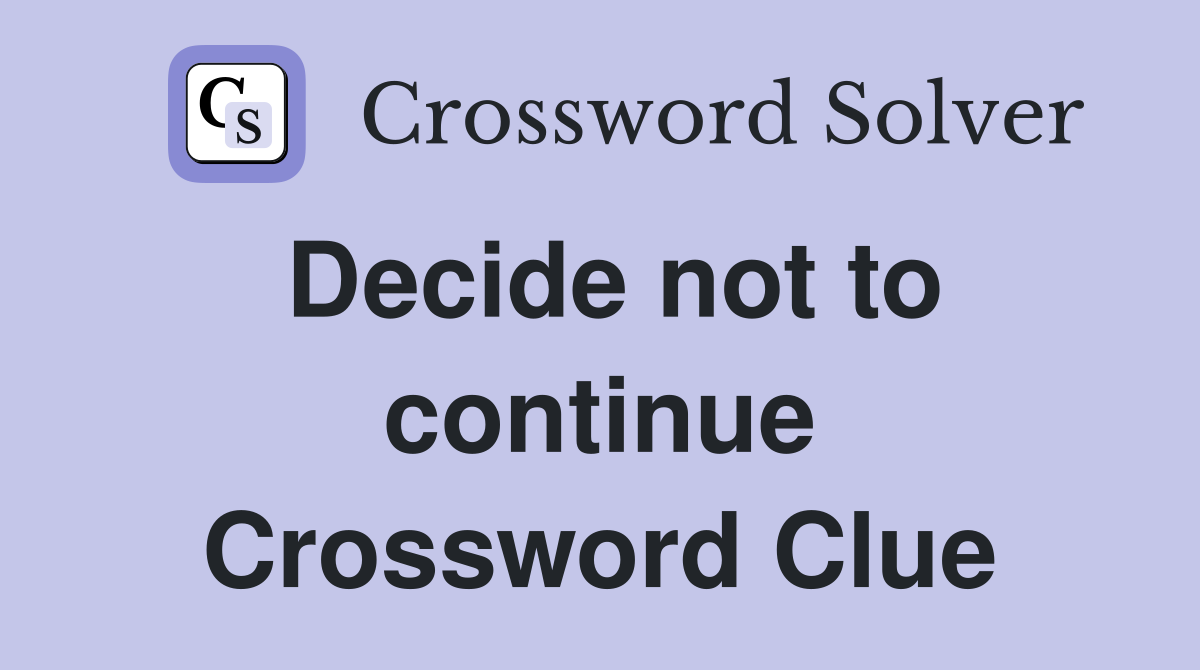 Decide not to continue Crossword Clue
