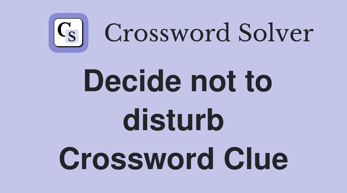 Decide not to disturb Crossword Clue